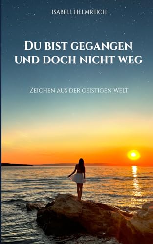 Du bist gegangen und doch nicht weg: Zeichen aus der Geistigen Welt