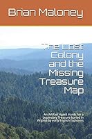 The Lost Colony and the Missing Treasure Map : An Artifact Agent Hunts for a Legendary Treasure Buried in Virginia by Early English Explorers 1092384065 Book Cover