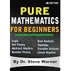 Pure Mathematics for Beginners - Accelerated and Expanded Edition: A Rigorous Introduction to Logic, Set Theory, Abstract Algebra, Number Theory, Real ... Complex Analysis, and Linear Algebra
