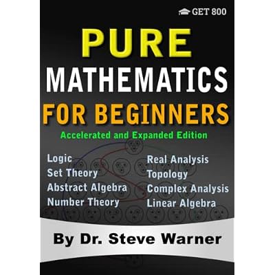 Pure Mathematics for Beginners - Accelerated and Expanded Edition: A Rigorous Introduction to Logic, Set Theory, Abstract Algebra, Number Theory, Real ... Complex Analysis, and Linear Algebra
