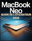  MacBook Neo Guide de l\'utilisateur 2026: Du novice à l\'utilisateur expert : exploitez l\'IA embarquée, un écran exceptionnel et une intégration parfaite pour des résultats optimaux.