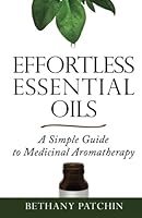 Effortless Essential Oils: A Simple Guide to Medicinal Aromatherapy 1480119148 Book Cover