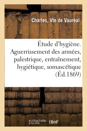 Étude d'Hygiène. de l'Aguerrissement Des Armées, Palestrique, Entraînement, Hygiétique, Somascétique (French Edition)