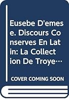 Eusebe d'Emese. Discours Conserves En Latin. Tome I: La Collection de Troyes (Discours I a XVII): Textes En Partie Inedits 9042927941 Book Cover