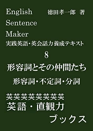 English Sentence Maker 実践英語・英会話力養成テキスト8 形容詞とその仲間たち: あなたの感情や意見、思っていることを伝えるためにはどの文法事項を選ぶべきかがわかる実践英語・英会話力養成テキスト (英語・直観力ブックス)