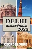 DELHI REISEFÜHRER 2025: Eine Zeitreise ins Herz Indiens, wo Geschichte und Moderne aufeinandertreffen
