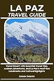 LA PAZ TRAVEL GUIDE: Travel Smart with Essential Travel Tips, Andean Adventures, and La Paz’s Must-See Landmarks and Cultural Highlights