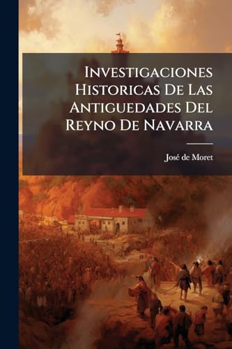 Investigaciones Historicas De Las Antiguedades Del Reyno De Navarra (Spanish Edition)