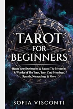 Tarot for Beginners: Begin Your Exploration & Reveal The Mysteries & Wonder of The Tarot, Tarot Card Meanings, Spreads, Numerology & More
