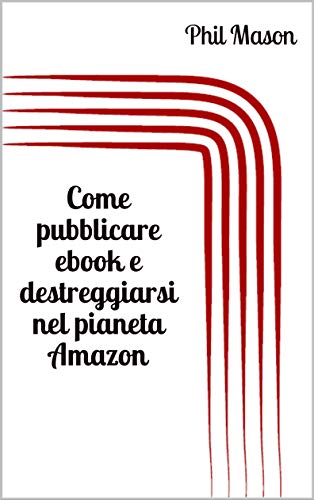 Come pubblicare ebook e destreggiarsi nel pianeta Amazon Come pubblicare ebook e destreggiarsi nel pianeta Amazon