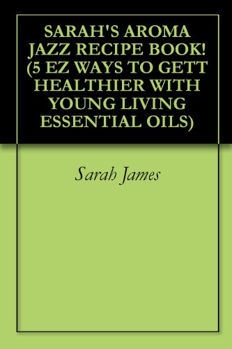SARAH'S AROMA JAZZ RECIPE BOOK! (5 EZ WAYS TO GETT HEALTHIER WITH YOUNG LIVING ESSENTIAL OILS)