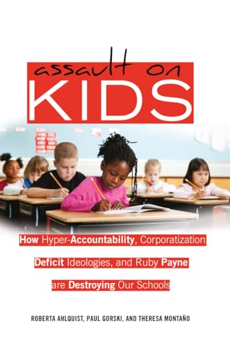 Assault on Kids: How Hyper-Accountability, Corporatization, Deficit Ideologies, and Ruby Payne are Destroying Our Schools (Counterpoints)