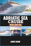 adriatic sea cruise travel guide 2025: sailing through croatia, montenegro, italy, and beyond with tips for every port