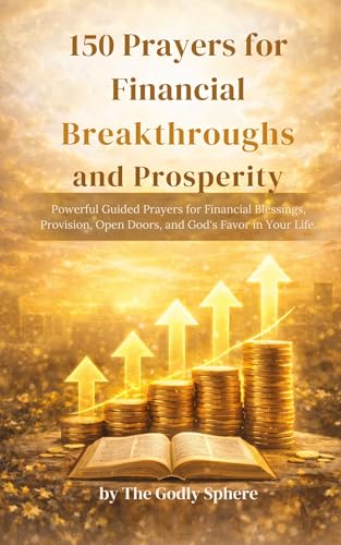 150 Prayers for Financial Breakthroughs and Prosperity: Powerful Guided Prayers for Financial Blessings, Provision, Open Doors, and God’s Favor in Your Life (The Divine Prosperity Prayer Collection)