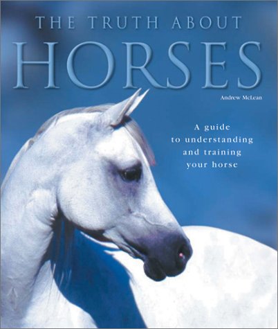 The Truth About Horses : A Guide to Understanding and Training Your Horse      Hardcover – Bargain Price, October 15, 2003