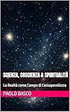  SCIENZA, COSCIENZA & SPIRITUALITÀ: La Realtà come Campo di Consapevolezza