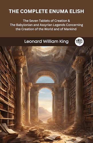 The Complete Enuma Elish: The Seven Tablets of Creation & The Babylonian and Assyrian Legends Concerning the Creation of the World and of Mankind (Grapevine Press) (English Edition)