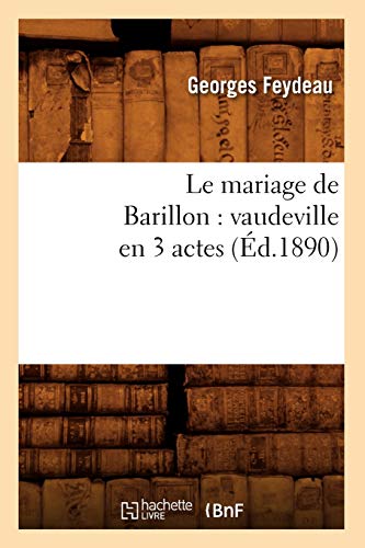 Le Mariage de Barillon: Vaudeville En 3 Actes (Éd.1890) (Litterature) (French Edition)