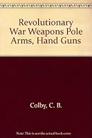 Revolutionary War Weapons Pole Arms, Hand Guns B0007DVGIA Book Cover