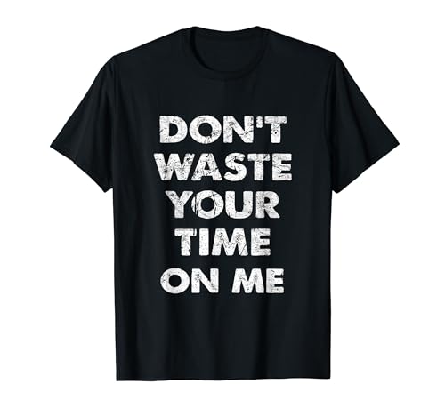 Don't Waste Your Time On Me T-Shirt