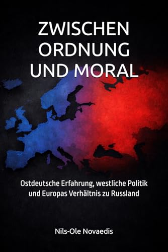 ZWISCHEN ORDNUNG UND MORAL: Ostdeutsche Erfahrung, westliche Politik und Europas Verhaeltnis zu Russland