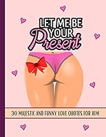 Let Me Be Your Present: Love Quotes Coloring Book For Him, Sarcastic, Funny, Inspirational, Sweet And Romantic Expressions To Melt His Stress Away And Show Your Love And Affection B08BR83QDV Book Cover