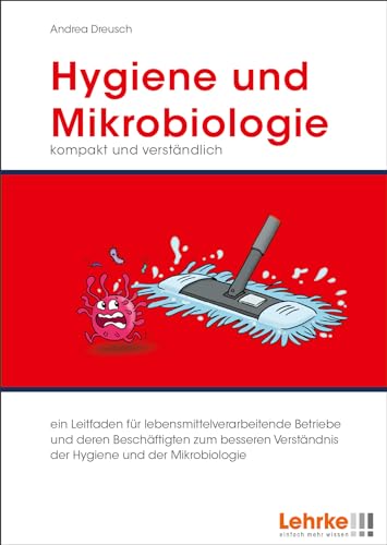Hygiene und Mikrobiologie kompakt und verständlich: Leitfaden für lebensmittelverarbeitende Betriebe und deren Beschäftigten zum besseren Verständnis der Hygiene und der Mikrobiologie