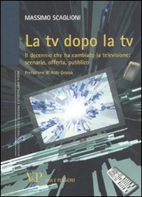 La tv dopo la tv. Il decennio che ha cambiato la televisione: scenario, offerta, pubblico La tv dopo la tv. Il decennio che ha cambiato la televisione: scenario, offerta, pubblico