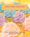 Crazy Sweet Creations-Cakes, Chocolate Baking, Pie Baking, Confectionary Desserts: The Baking Book for Every...