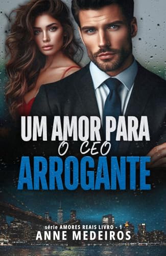 Um Amor Para o CEO Arrogante (Amores Reais Livro 1)