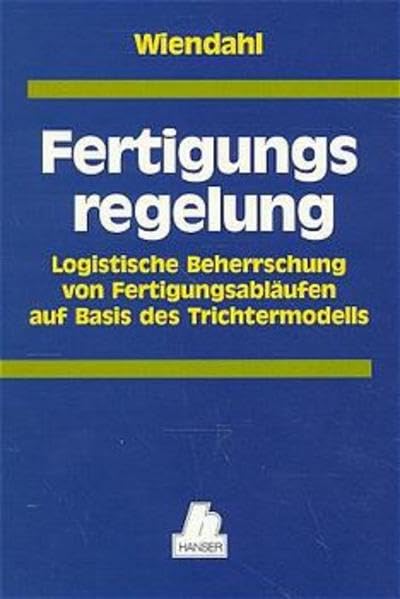 Fertigungsregelung: Logistische Beherrschung von Fertigungsabläufen auf Basis des Trichtermodells