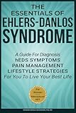 The Essentials of Ehlers-Danlos Syndrome: A Guide For Diagnosis hEDS Symptoms Pain Management Lifestyle Strategies For You To Live Your Best Life