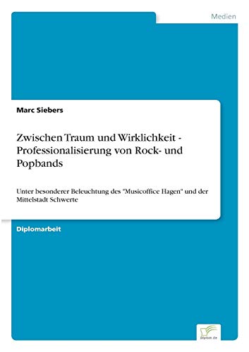 Zwischen Traum und Wirklichkeit - Professionalisierung von Rock- und Popbands: Unter besonderer Beleuchtung des "Musicoffice Hagen" und der Mittelstadt Schwerte (German Edition)