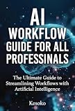 The AI Workflow Bible 100+ Proven Prompts & Step-by-Step Systems for Professionals in Healthcare, Law, Marketing, Finance, HR, Education & More