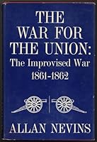 The War for the Union: the Improvised War. 1861-1862. Volume 1 B0025WYBKQ Book Cover