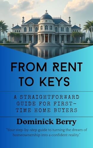 From Rent to Keys: The Complete First-Time Home Buyer Guide to Mortgages, Credit, Negotiating, and Closing on Your Dream Home in the United States