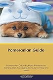 Pomeranian Guide Pomeranian Guide Includes: Pomeranian Training, Diet, Socializing, Care, Grooming, Breeding and More