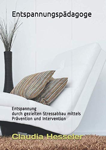 Entspannungspädagoge: Entspannung durch gezielten Stressabbau mittels Prävention und Intervention (German Edition)