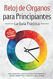  Reloj de Órganos para Principiantes - La Guía Práctica: Cómo Encontrar la Salud Holística y Experimentar la Máxima Energía Vital a través de Tu Reloj Interno - Incluye Plan de Acción de 21 Días y Test