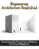 Engineering Architecture Simplified: Introductions, Fun Facts, Trivia, and History for Teens and Beginners, with illustrations