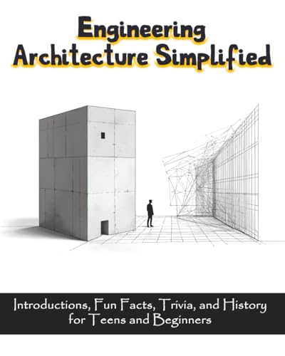 Engineering Architecture Simplified: Introductions, Fun Facts, Trivia, and History for Teens and Beginners, with illustrations
