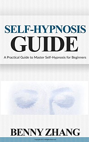 Self-Hypnosis Guide: A Practical Guide to Master Self-Hypnosis for Beginners Self-Hypnosis Guide: A Practical Guide to Master Self-Hypnosis for Beginners