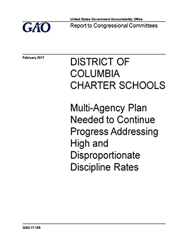 District of Columbia charter schools, multi-agency plan needed to continue progress addressing high and disproportionate discipline rates : report to congressional committees.