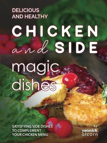 Delicious and Healthy Chicken and Side Magic Dishes: Satisfying Side