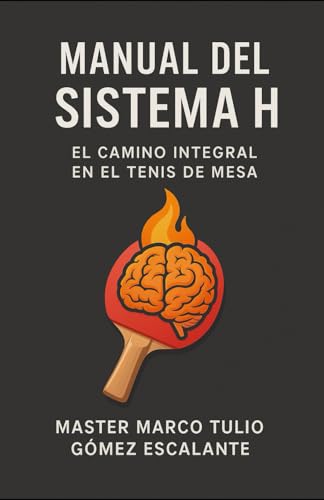 TENIS DE MESA: MANUAL DEL SISTE H: EL CAMINO INTEGRAL PARA EL ALTO RENDIMIENTO