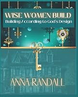 Wise Women Build: Building According to God's Design 1737133946 Book Cover