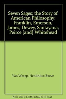 Seven sages;: The story of American philosophy: Franklin, Emerson, James, Dewey, Santayana, Peirce [and] Whitehead