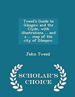 Tweed's Guide to Glasgow and the Clyde, with Illustrations ... and a ... Map of the City of Glasgow. - Scholar's Choice Edition 1297018087 Book Cover