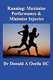 Running: Maximize Performance & Minimize Injuries: A Chiropractor's Guide to Minimizing the Potential for Running Injuries