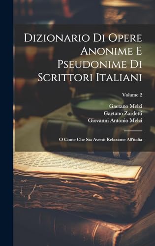 Dizionario Di Opere Anonime E Pseudonime Di Scrittori Italiani: O Come Che Sia Aventi Relazione All'italia; Volume 2 (Italian Edition)